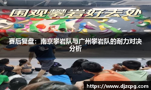 赛后复盘：南京攀岩队与广州攀岩队的耐力对决分析